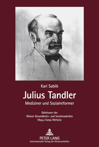 Julius Tandler: Mediziner und Sozialreformer - Geleitwort der Wiener Gesundheits- und Sozialstadträtin Mag.a Sonja Wehsely von Lang, Peter GmbH